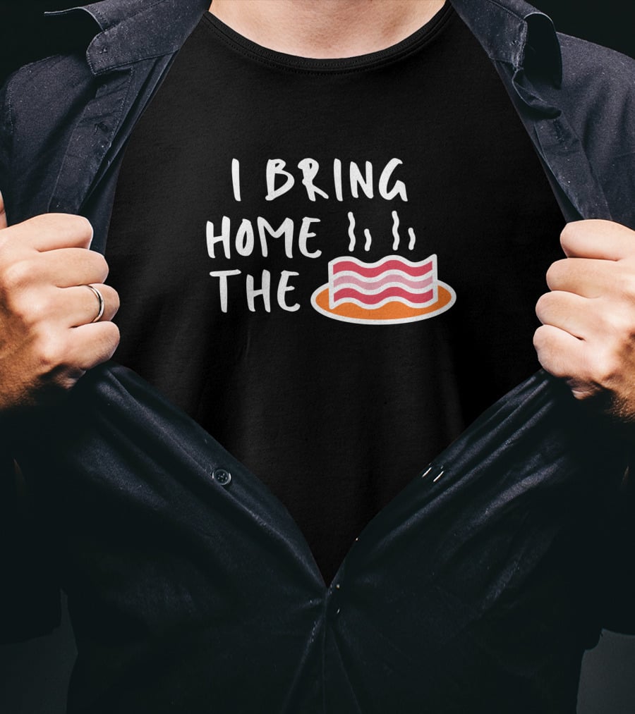 I Bring Home The Bacon Bringer Sarcastic Funny Emotional T-Shirt
