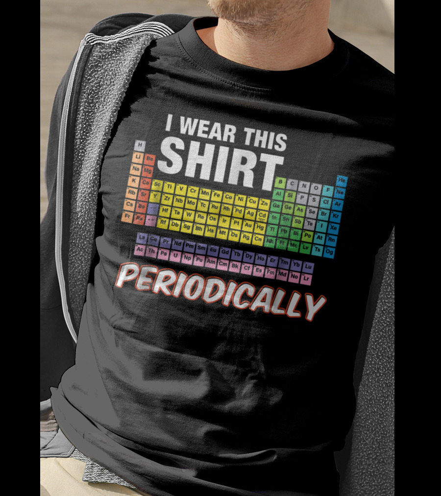 I Wear This Shirt Periodically Periodic Table Elements T-Shirt