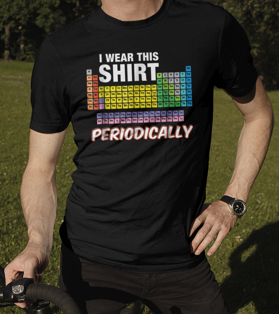 I Wear This Shirt Periodically Periodic Table Elements T-Shirt