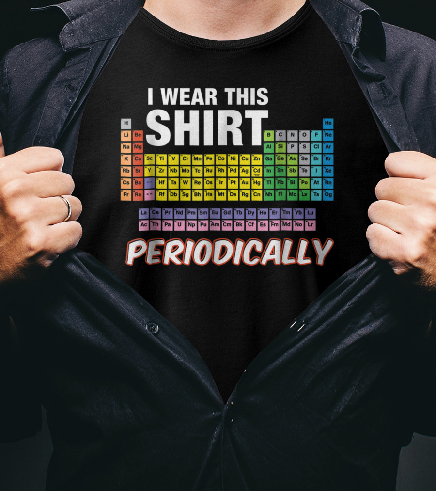 I Wear This Shirt Periodically Periodic Table Elements T-Shirt