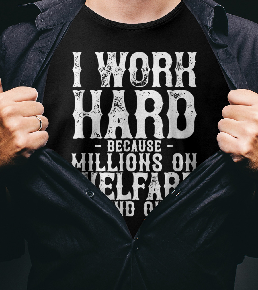 I Work Hard Because Millions On Welfare Depend On Me T-Shirt