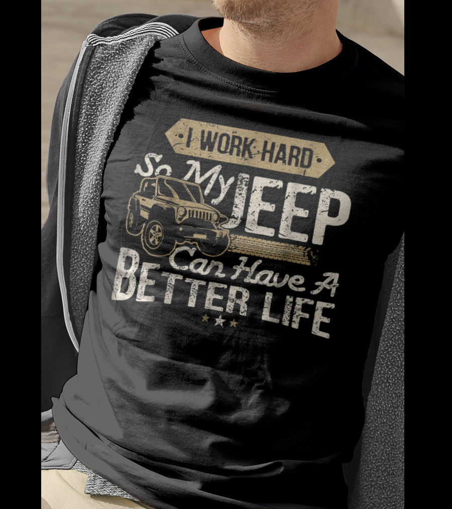 I Work Hard So My Jeep Can Have A Better Life 4X4 Off Road Driving T-Shirt