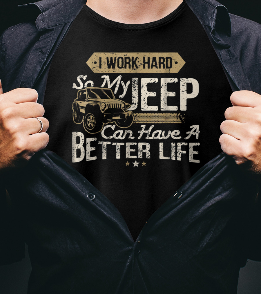 I Work Hard So My Jeep Can Have A Better Life 4X4 Off Road Driving T-Shirt