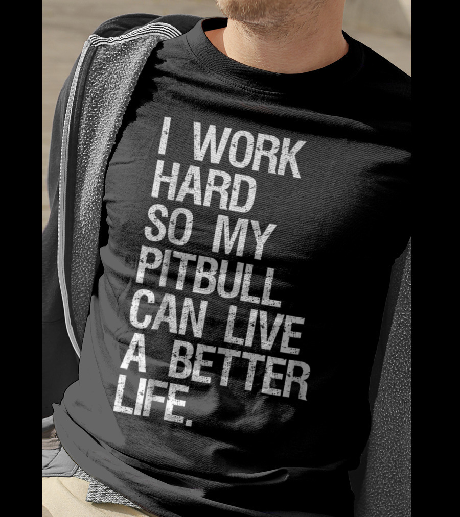 I Work Hard So My Pitbull Can Live A Better Life T-Shirt