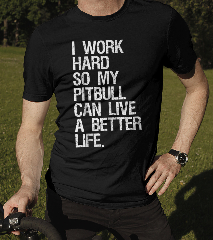 I Work Hard So My Pitbull Can Live A Better Life T-Shirt