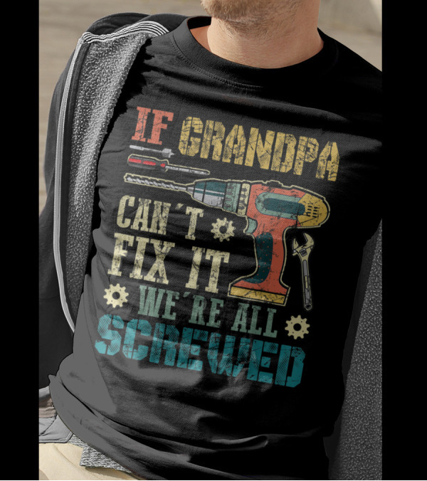 IF GRANDPA CAN'T FIX IT WE'RE ALL SCREWED Drill Wrench Screwdriver T-Shirt
