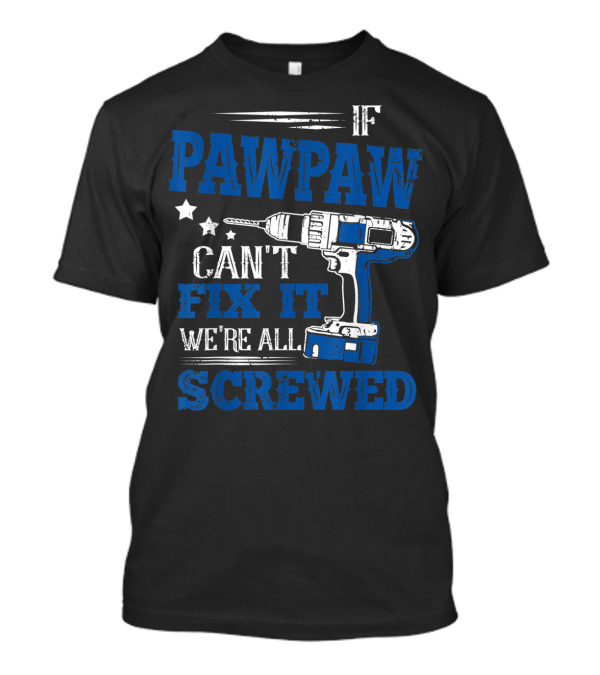 If Pawpaw Can't Fix It We're All Screwed Drill Dad T-Shirt