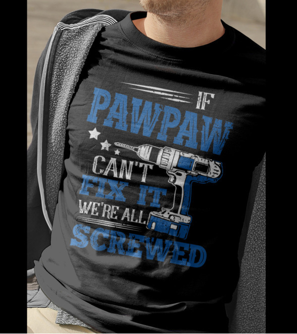 If Pawpaw Can't Fix It We're All Screwed Drill Dad T-Shirt