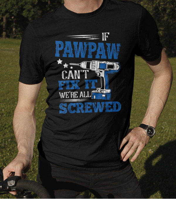If Pawpaw Can't Fix It We're All Screwed Drill Dad T-Shirt