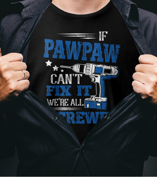If Pawpaw Can't Fix It We're All Screwed Drill Dad T-Shirt