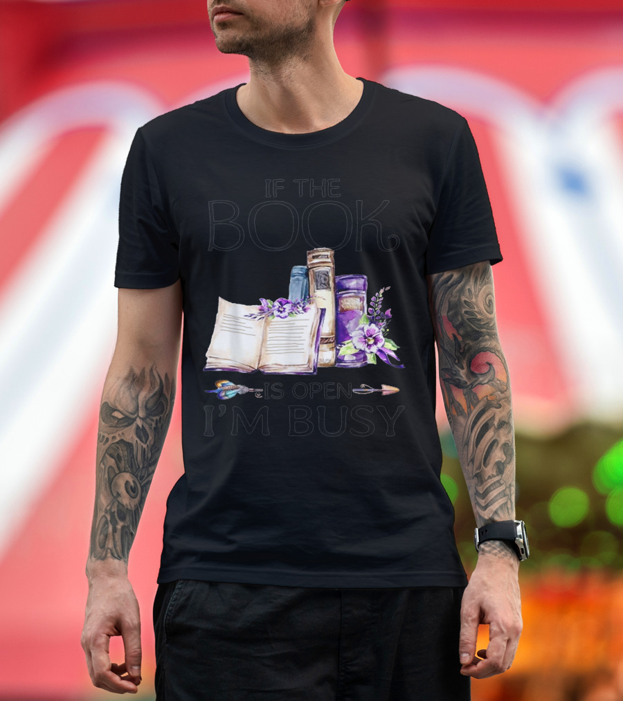 If The Book Is Open I'm Busy Watercolor Flowers With Books And Quill T-Shirt