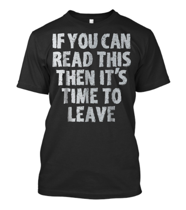 If You Can Read This Then It's Time To Leave T-Shirt