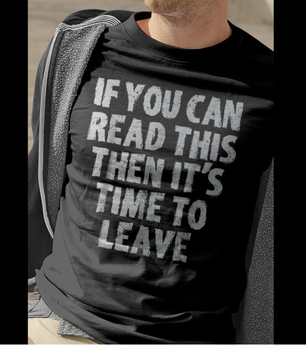 If You Can Read This Then It's Time To Leave T-Shirt