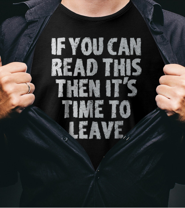 If You Can Read This Then It's Time To Leave T-Shirt