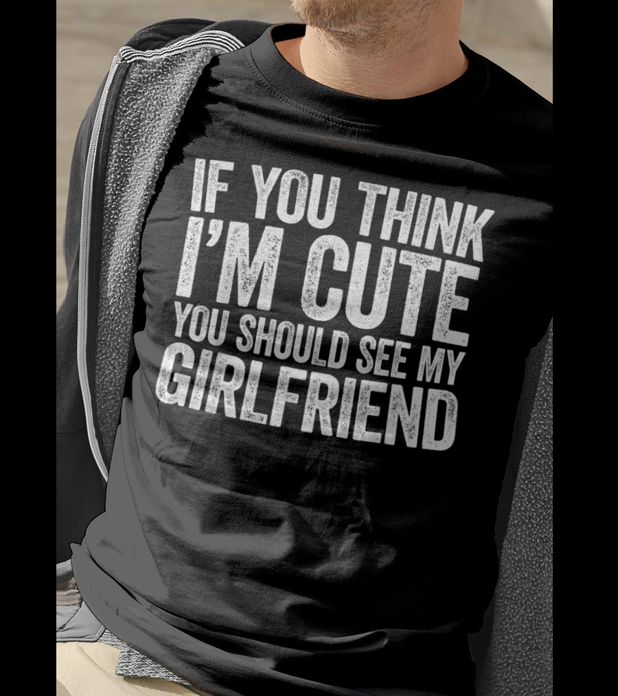 If You Think I'm Cute You Should See My Girlfriend T-Shirt
