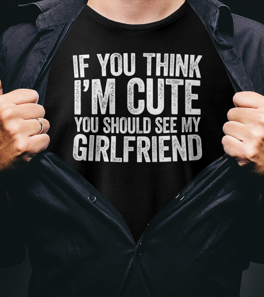 If You Think I'm Cute You Should See My Girlfriend T-Shirt