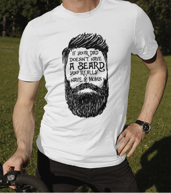 If Your Dad Doesn't Have A Beard You Really Have 2 Moms T-Shirt