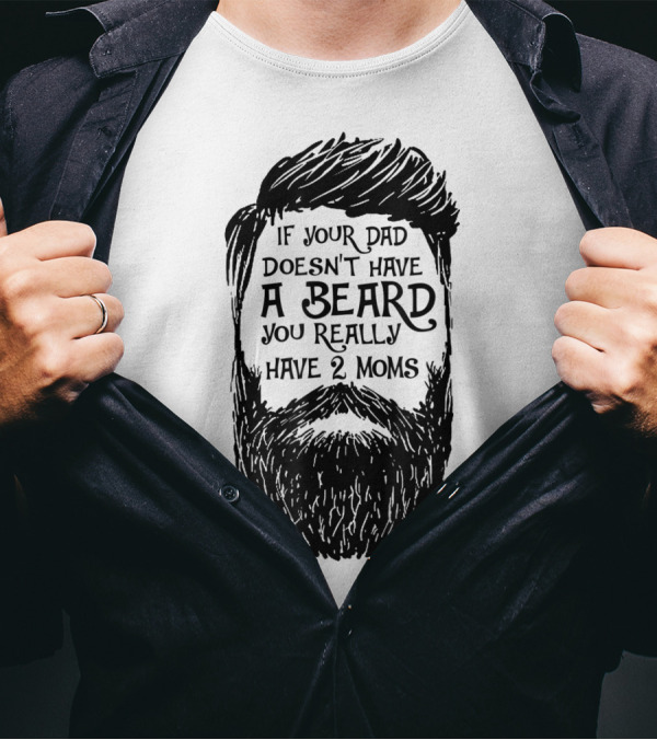 If Your Dad Doesn't Have A Beard You Really Have 2 Moms T-Shirt