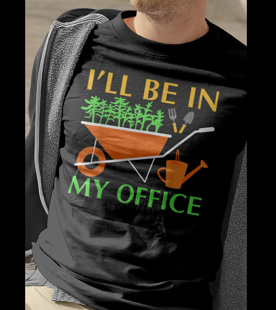 I'll Be In My Office Funny Garden With Wheelbarrow And Tools T-Shirt