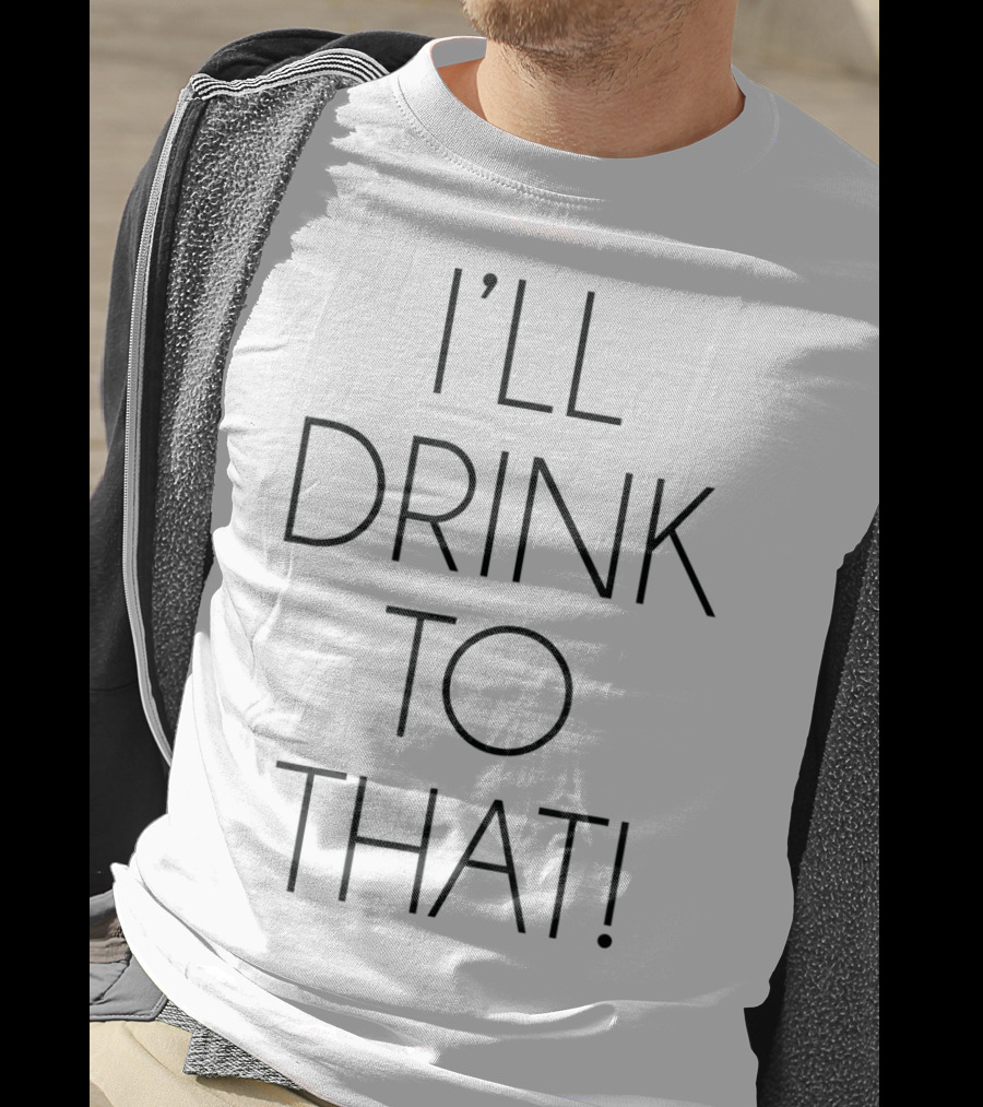 I'll Drink To That T-Shirt