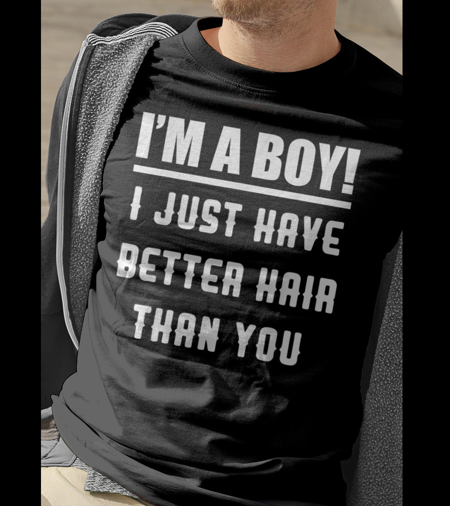 I'm A Boy I Just Have Better Hair Than You T-Shirt