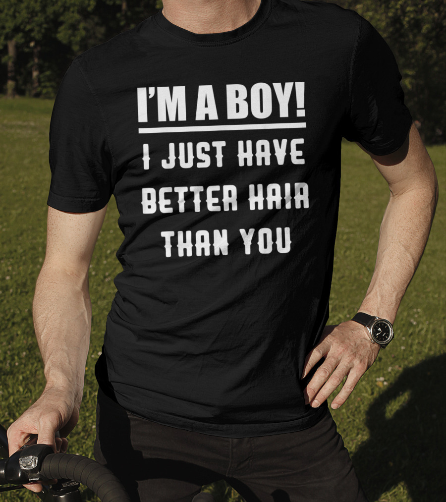 I'm A Boy I Just Have Better Hair Than You T-Shirt