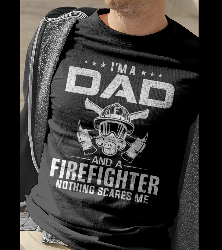 I'm A Dad And A Firefighter Nothing Scares Me T-Shirt