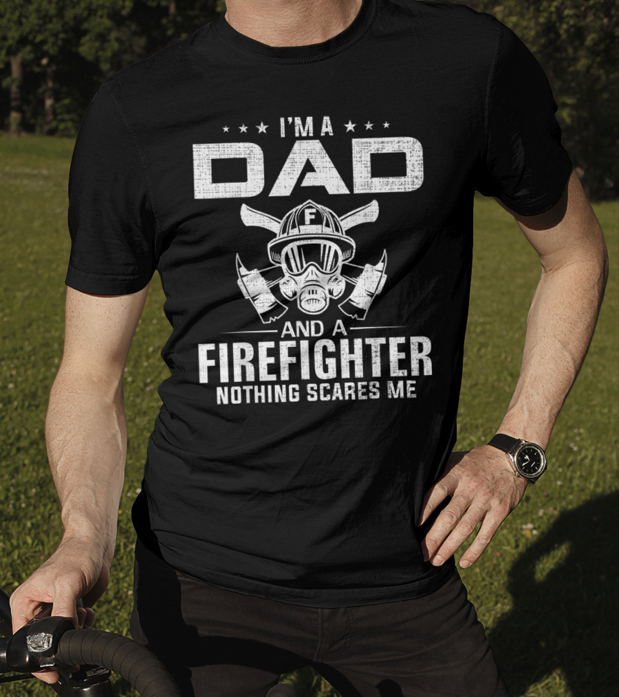 I'm A Dad And A Firefighter Nothing Scares Me T-Shirt