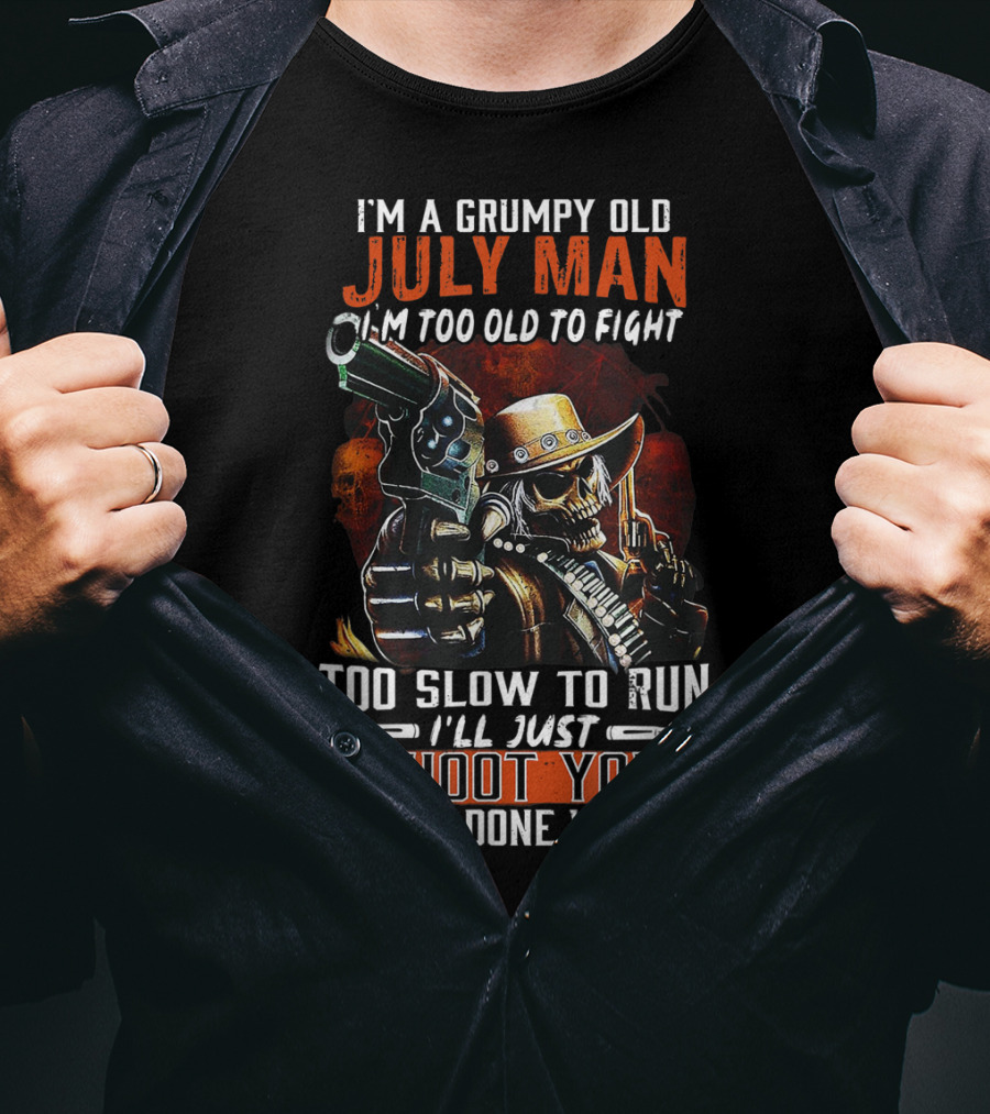 I'm A Grumpy Old July Man Too Old To Fight Too Slow To Run I'll Just Shoot You And Be Done With It T-Shirt