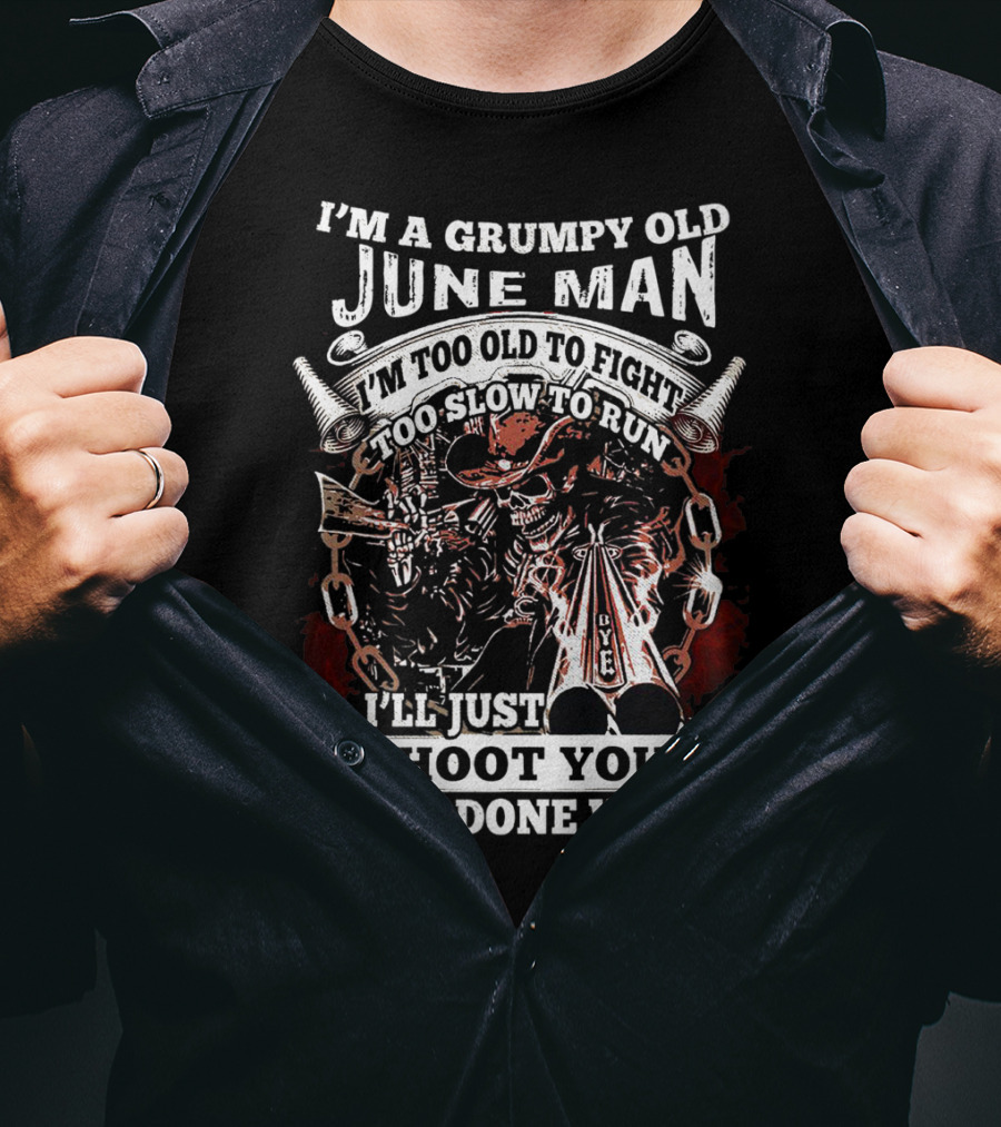 I'm A Grumpy Old June Man Too Old To Fight Too Slow To Run I'll Just Shoot You And Be Done With It T-Shirt