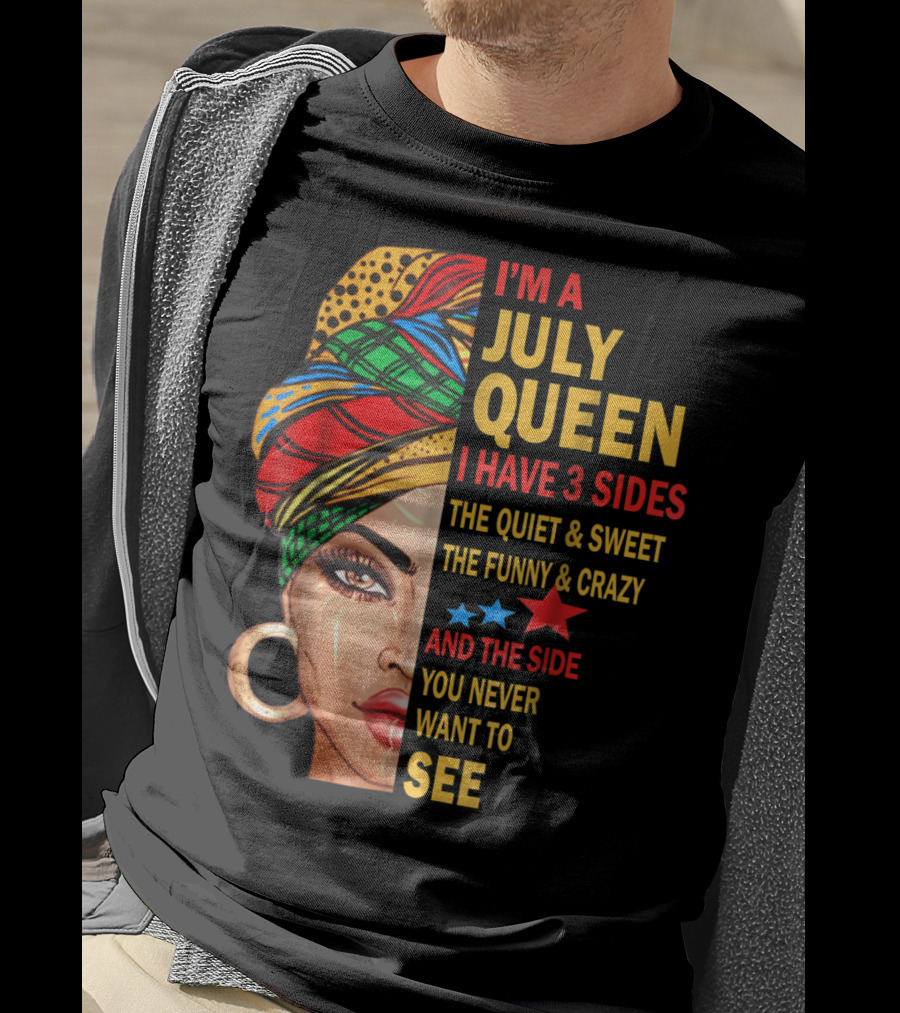 I'm A July Queen I Have 3 Sides The Quiet And Sweet The Funny And Crazy And The Side You Never Want To See T-Shirt
