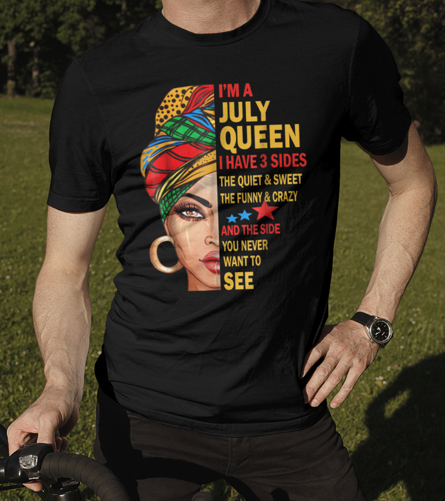 I'm A July Queen I Have 3 Sides The Quiet And Sweet The Funny And Crazy And The Side You Never Want To See T-Shirt