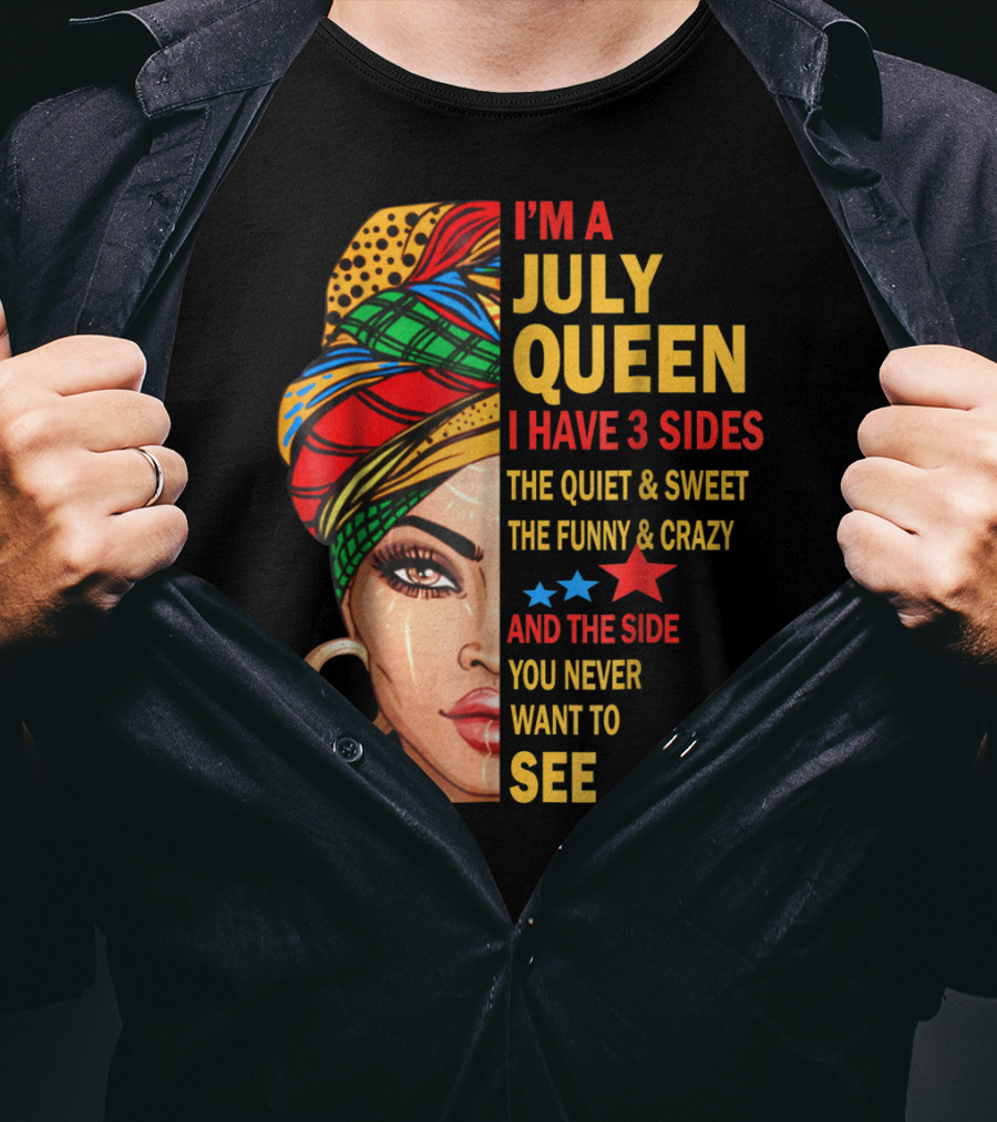 I'm A July Queen I Have 3 Sides The Quiet And Sweet The Funny And Crazy And The Side You Never Want To See T-Shirt