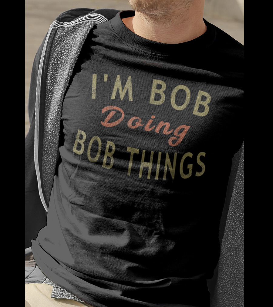 I'm Bob Doing Bob Things Humorous T-Shirt