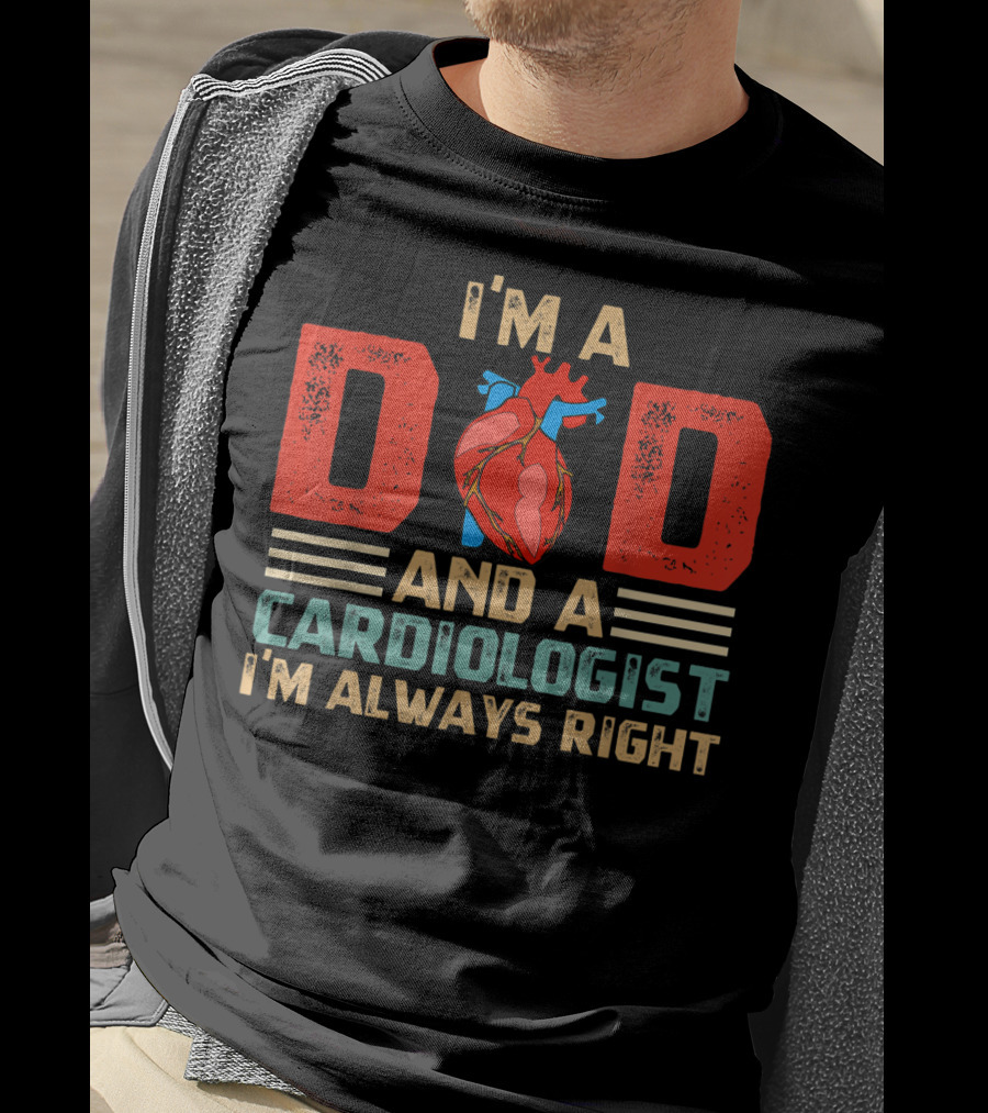 I'm A Dad And A Cardiologist I'm Always Right T-Shirt