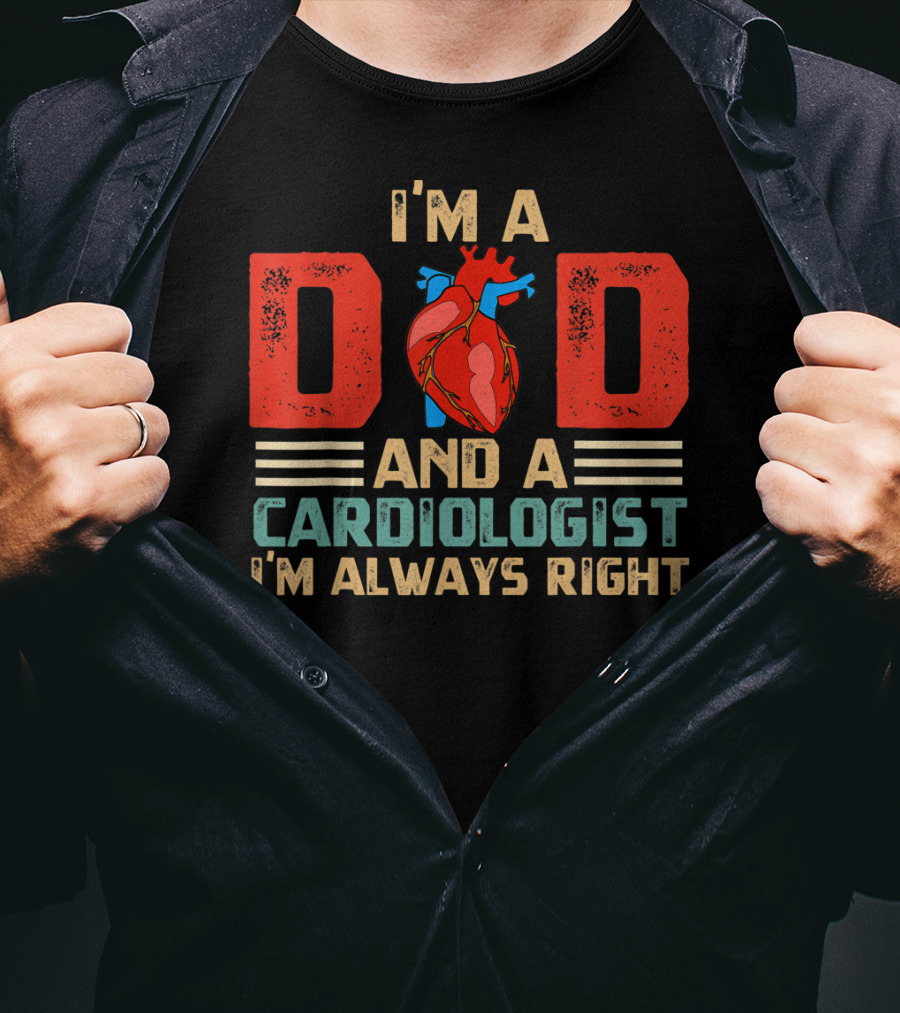 I'm A Dad And A Cardiologist I'm Always Right T-Shirt