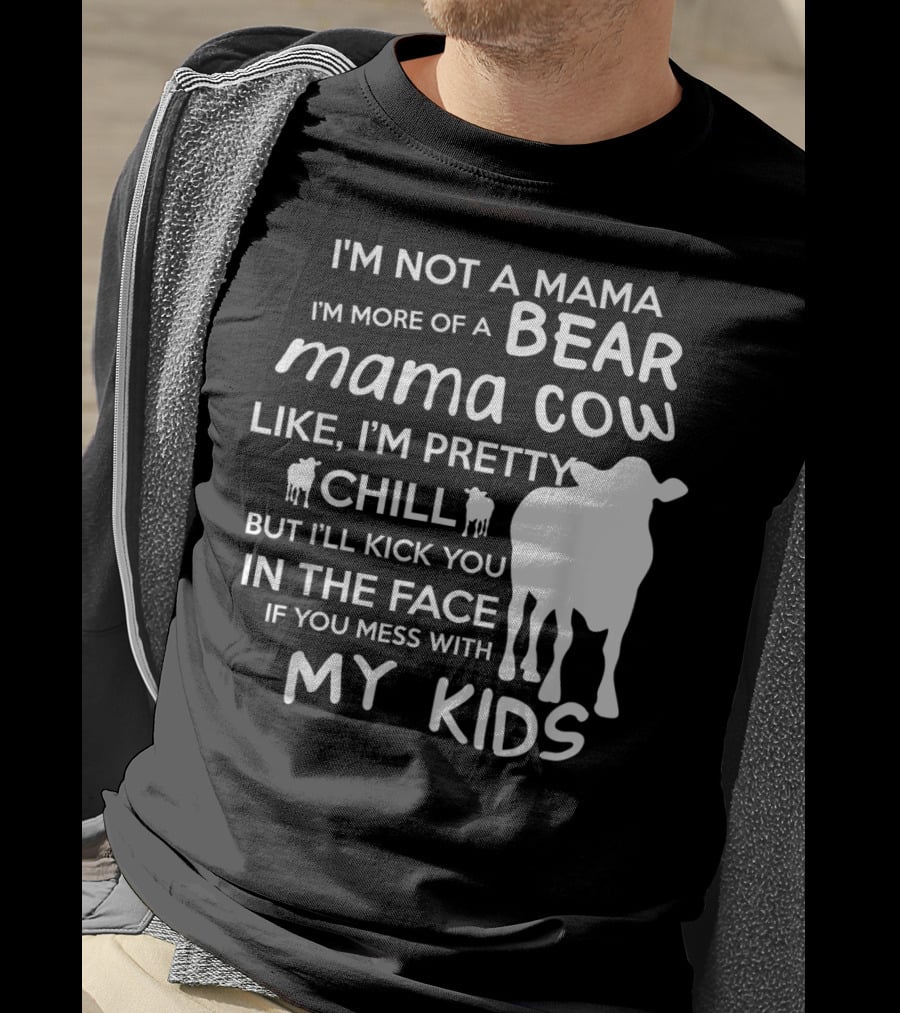 I'm Not A Mama Bear I'm More Of A Mama Cow Pretty Chill Kick You In The Face If You Mess With My Kids T-Shirt