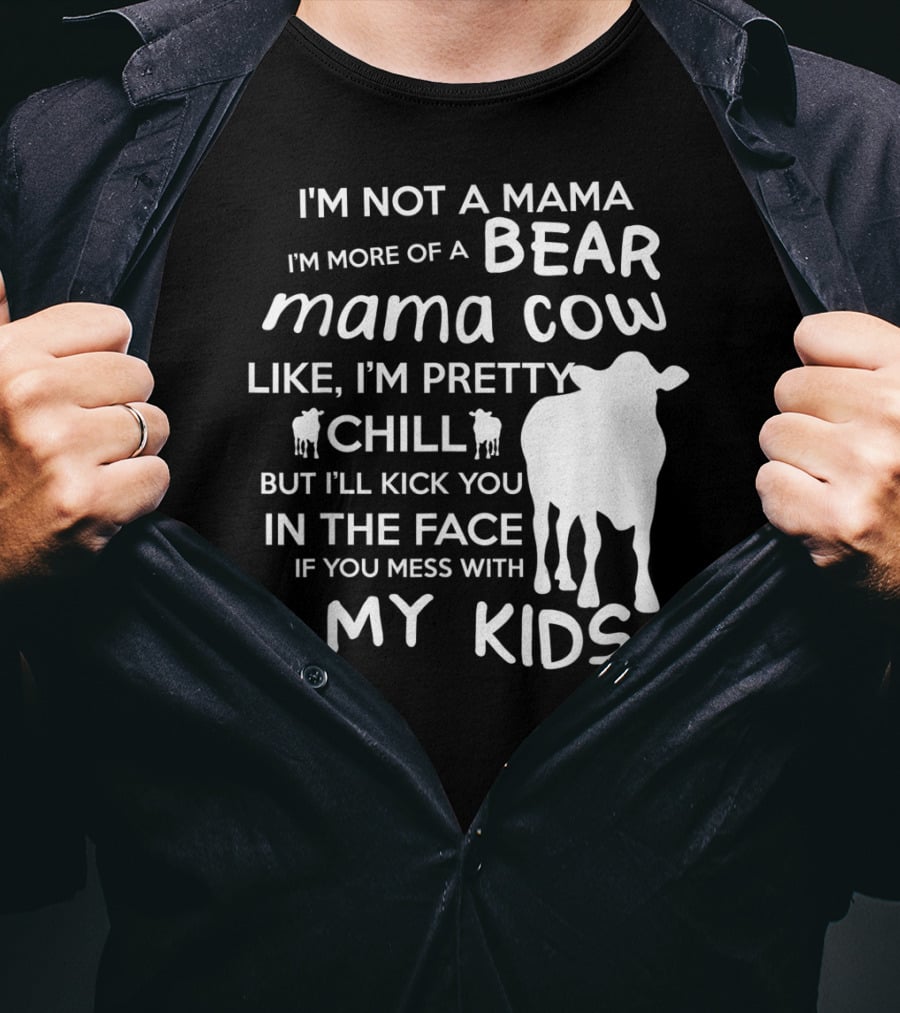 I'm Not A Mama Bear I'm More Of A Mama Cow Pretty Chill Kick You In The Face If You Mess With My Kids T-Shirt