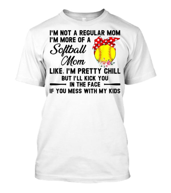 I'm Not A Regular Mom I'm More Of A Softball Mom Like I'm Pretty Chill But I'll Kick You In The Face If You Mess With My Kids T-Shirt
