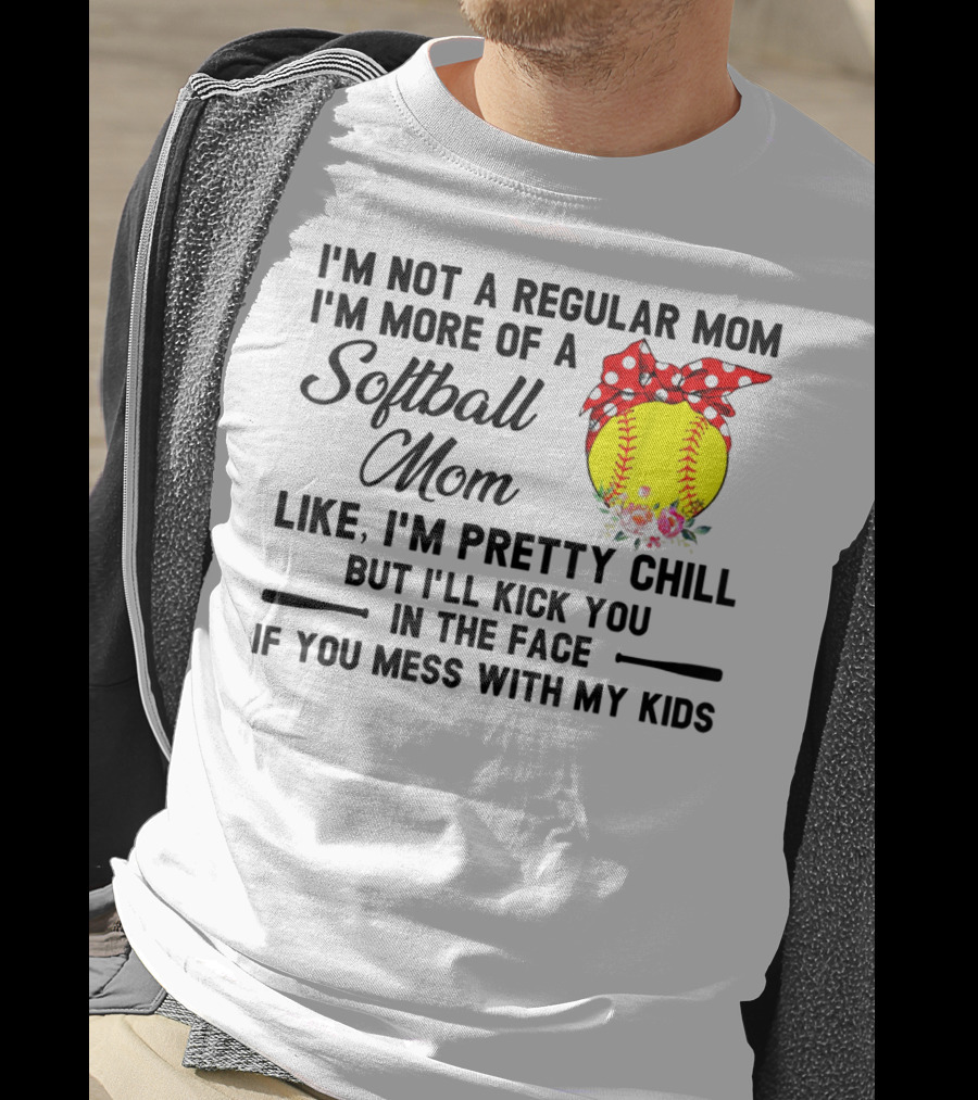 I'm Not A Regular Mom I'm More Of A Softball Mom Like I'm Pretty Chill But I'll Kick You In The Face If You Mess With My Kids T-Shirt