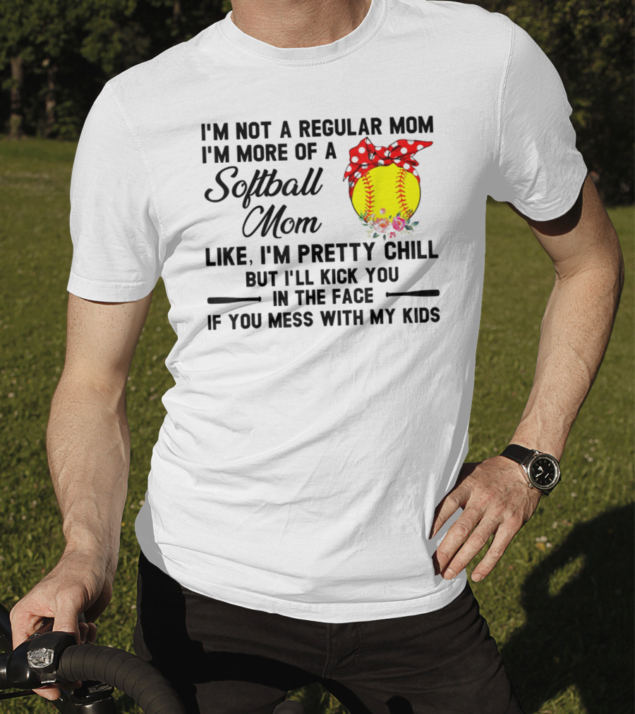 I'm Not A Regular Mom I'm More Of A Softball Mom Like I'm Pretty Chill But I'll Kick You In The Face If You Mess With My Kids T-Shirt
