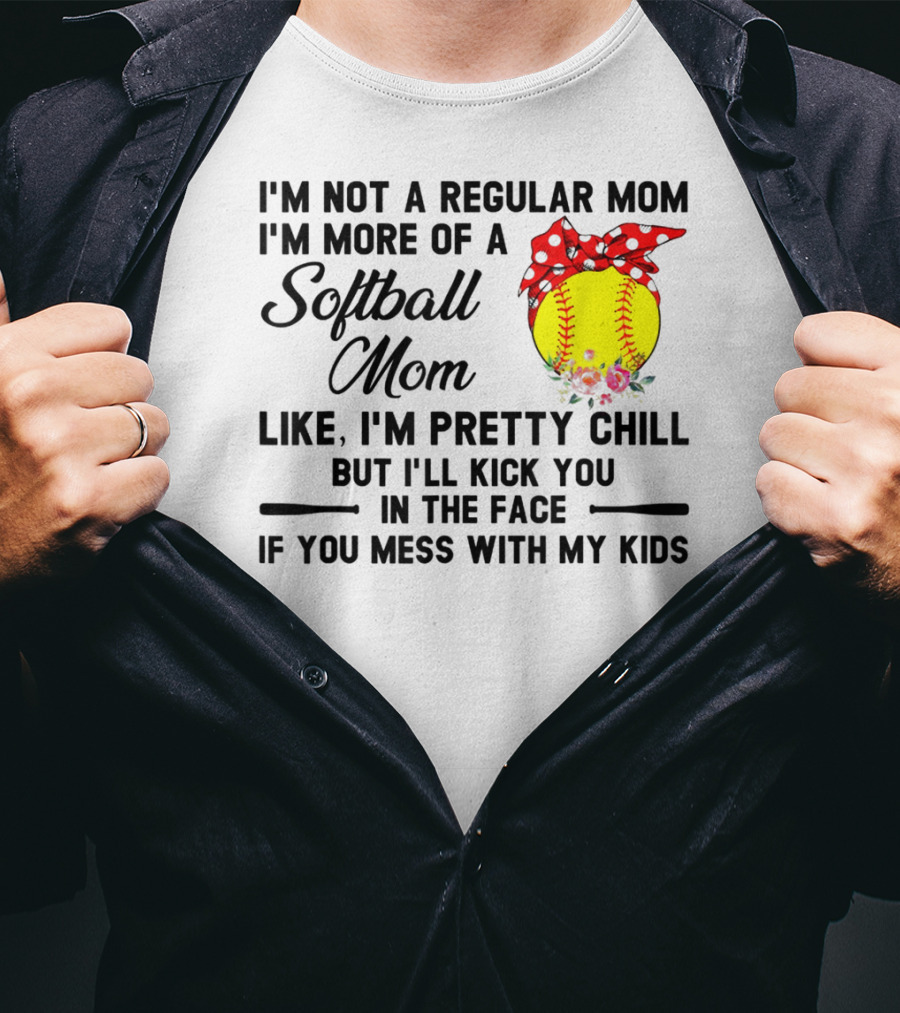 I'm Not A Regular Mom I'm More Of A Softball Mom Like I'm Pretty Chill But I'll Kick You In The Face If You Mess With My Kids T-Shirt