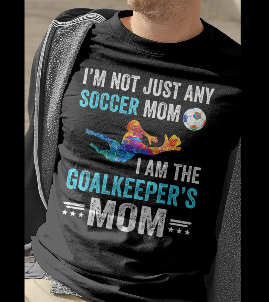 I'm Not Just Any Soccer Mom I'm The Goalkeeper's Mom T-Shirt