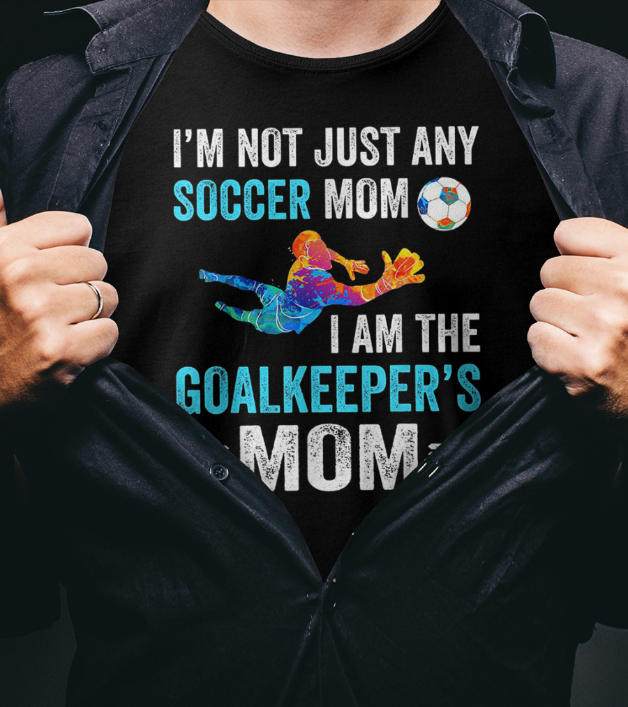 I'm Not Just Any Soccer Mom I'm The Goalkeeper's Mom T-Shirt