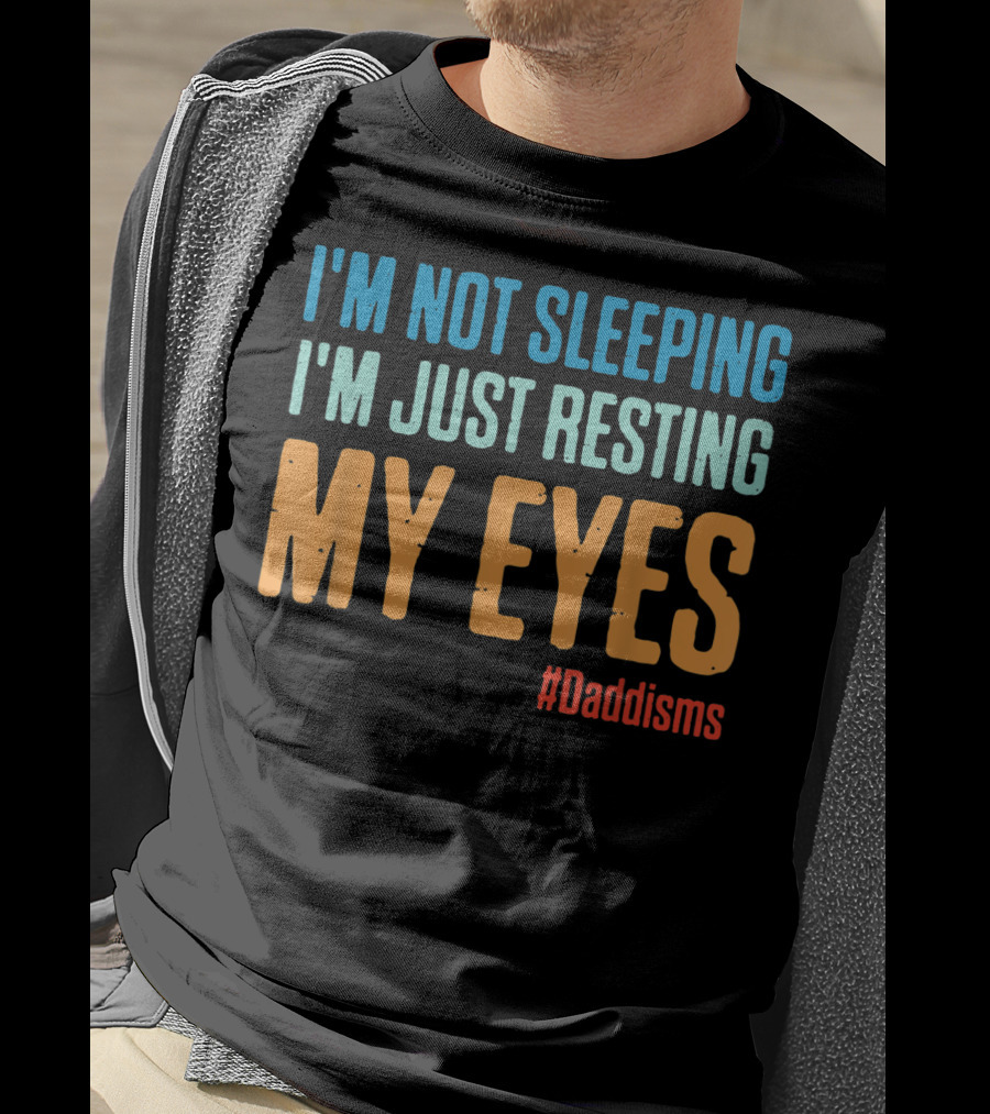 I'm Not Sleeping I'm Just Resting My Eyes #Daddisms T-Shirt