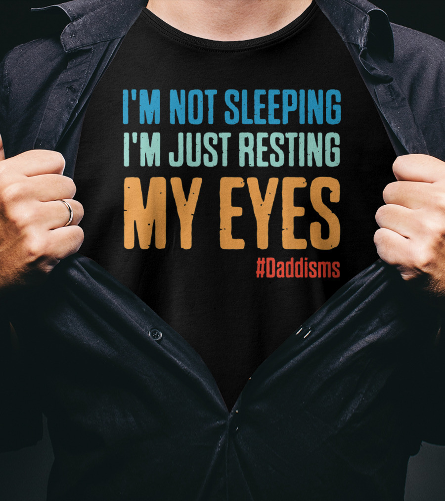 I'm Not Sleeping I'm Just Resting My Eyes #Daddisms T-Shirt