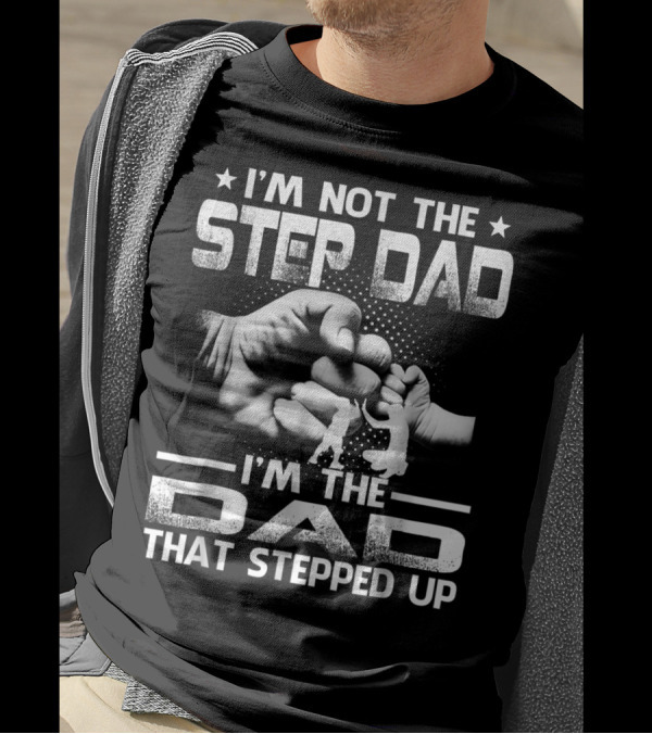 I'M Not The Step Dad I'M The Dad That Stepped Up Fist Bump Fatherhood T-Shirt