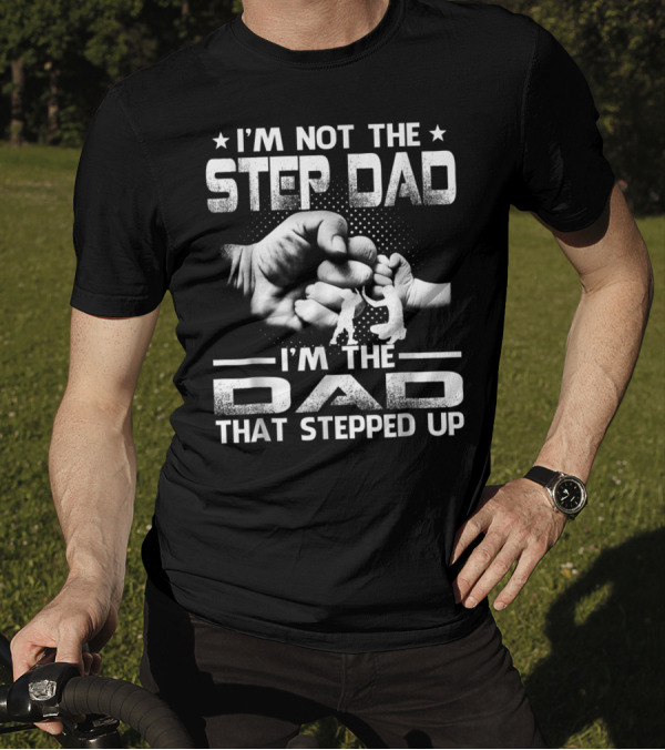I'M Not The Step Dad I'M The Dad That Stepped Up Fist Bump Fatherhood T-Shirt