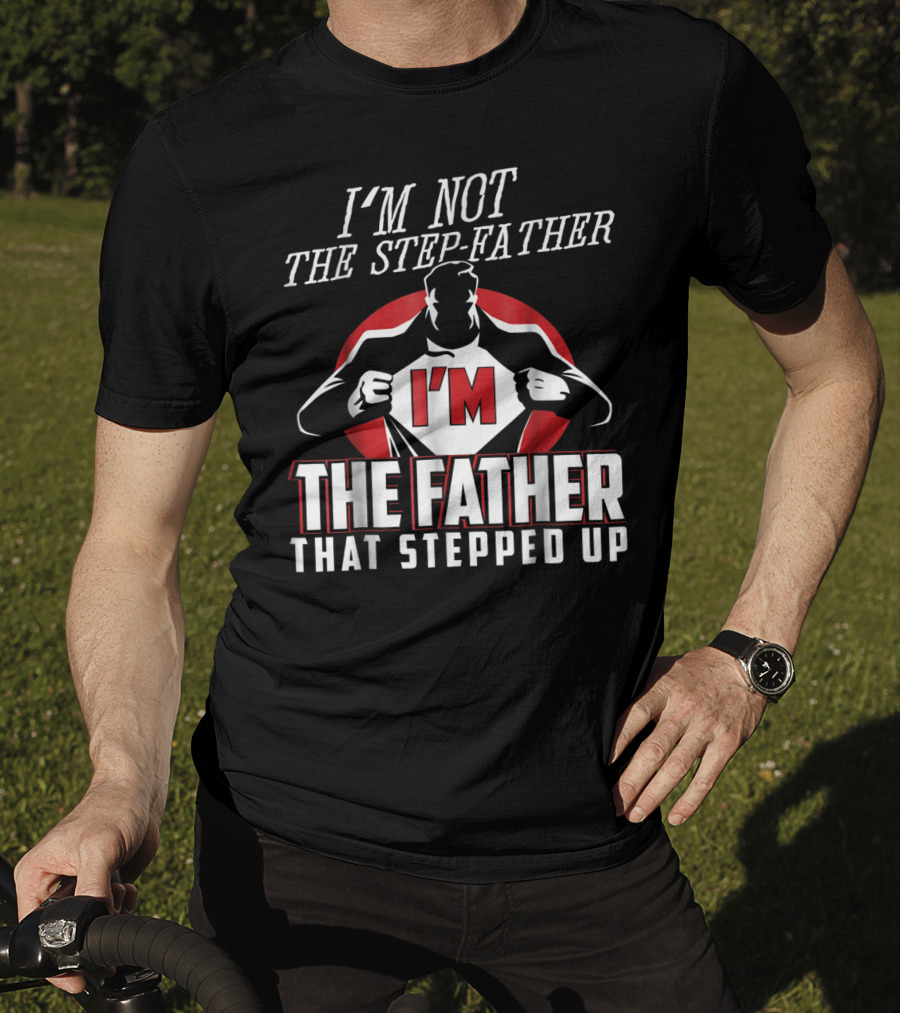 I'm Not The Step-Father I'm The Father That Stepped Up T-Shirt