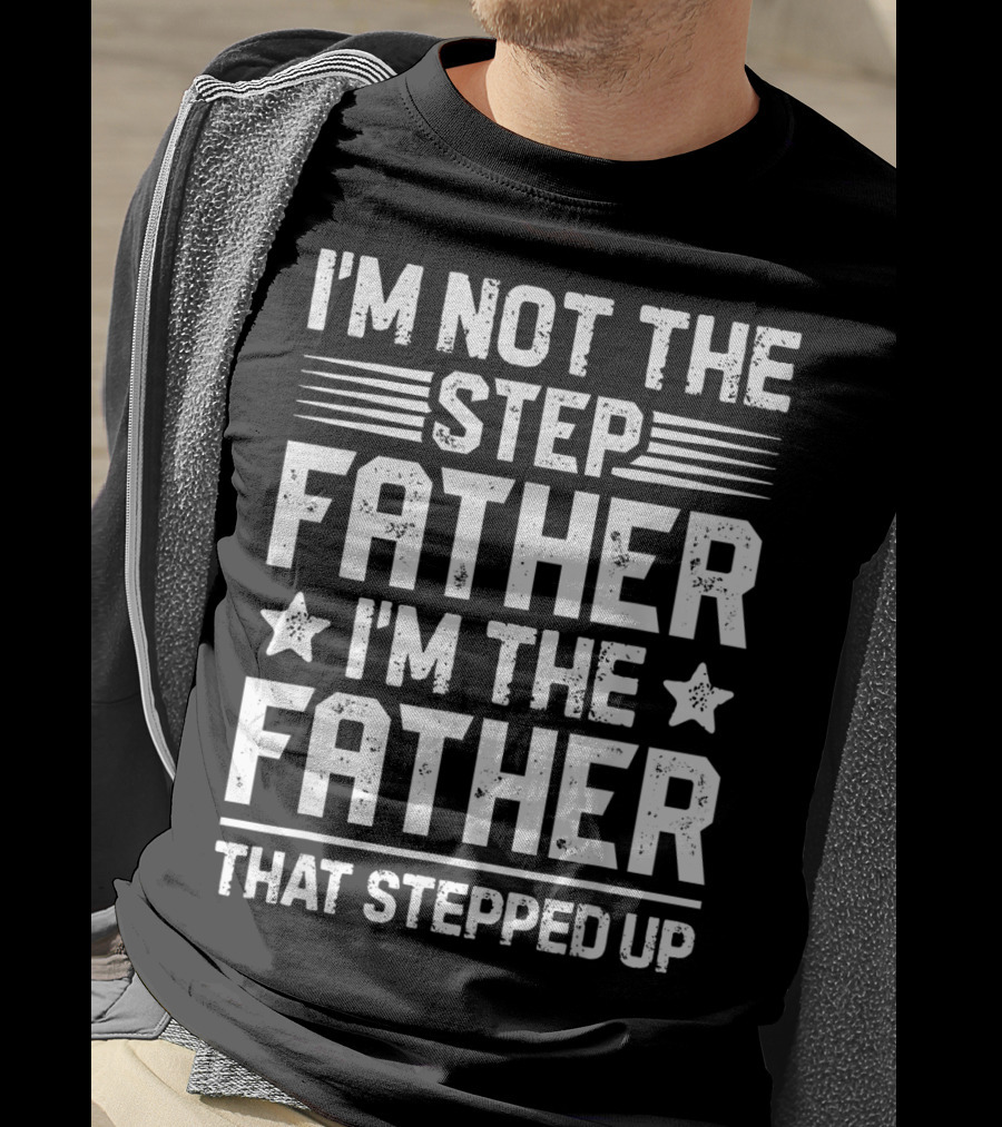 I'm Not The Step Father I'm The Father That Stepped Up T-Shirt